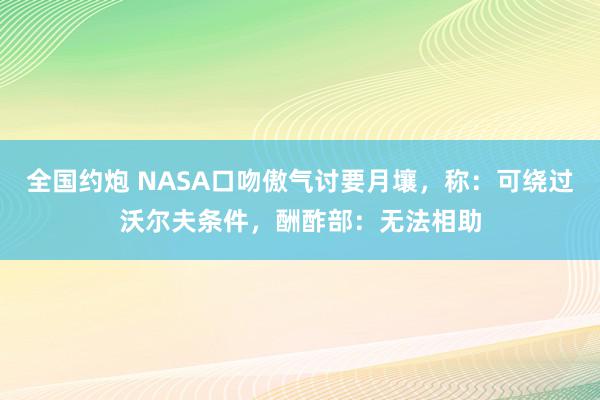 全国约炮 NASA口吻傲气讨要月壤，称：可绕过沃尔夫条件，酬酢部：无法相助