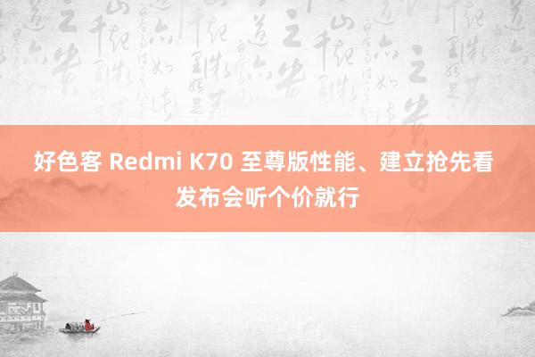 好色客 Redmi K70 至尊版性能、建立抢先看 发布会听个价就行