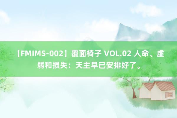 【FMIMS-002】覆面椅子 VOL.02 人命、虚弱和损失：天主早已安排好了。