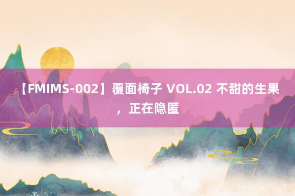 【FMIMS-002】覆面椅子 VOL.02 不甜的生果，正在隐匿