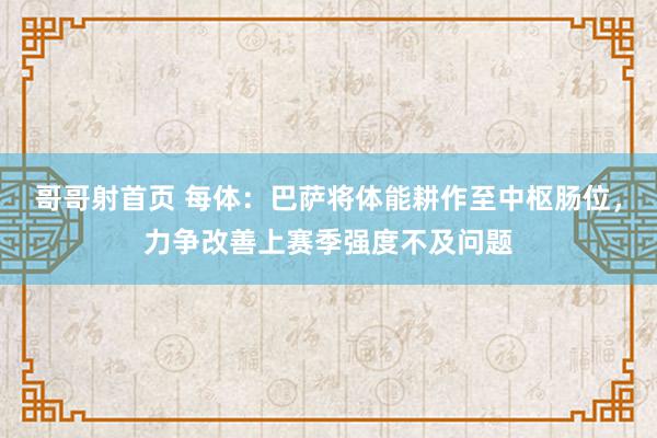 哥哥射首页 每体：巴萨将体能耕作至中枢肠位，力争改善上赛季强度不及问题