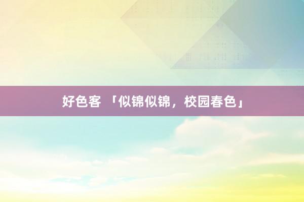 好色客 「似锦似锦，校园春色」