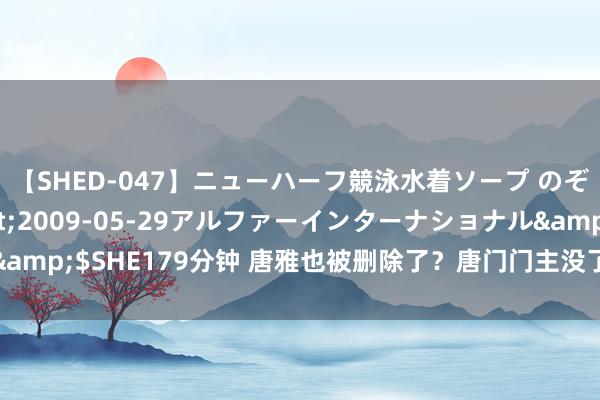 【SHED-047】ニューハーフ競泳水着ソープ のぞみ＆葵</a>2009-05-29アルファーインターナショナル&$SHE179分钟 唐雅也被删除了？唐门门主没了，唐三岂不是存在感缩小