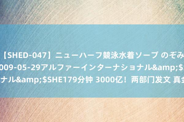 【SHED-047】ニューハーフ競泳水着ソープ のぞみ＆葵</a>2009-05-29アルファーインターナショナル&$SHE179分钟 3000亿！两部门发文 真金白银利好来了！