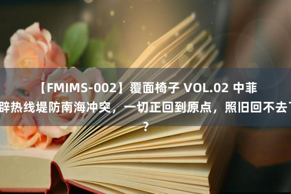 【FMIMS-002】覆面椅子 VOL.02 中菲开辟热线堤防南海冲突，一切正回到原点，照旧回不去了？