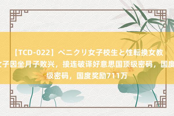 【TCD-022】ペニクリ女子校生と性転換女教師 山东一女子因坐月子败兴，接连破译好意思国顶级密码，国度奖励711万