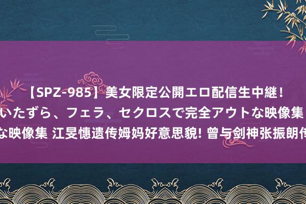 【SPZ-985】美女限定公開エロ配信生中継！素人娘、カップルたちがいたずら、フェラ、セクロスで完全アウトな映像集 江旻憓遗传姆妈好意思貌! 曾与剑神张振朗传绯闻, 跋扈追他!