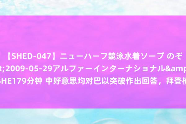 【SHED-047】ニューハーフ競泳水着ソープ のぞみ＆葵</a>2009-05-29アルファーインターナショナル&$SHE179分钟 中好意思均对巴以突破作出回答，拜登横行不法，中国回答十分千里着自如