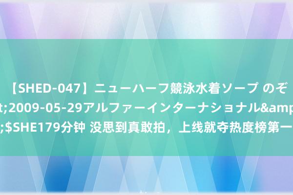 【SHED-047】ニューハーフ競泳水着ソープ のぞみ＆葵</a>2009-05-29アルファーインターナショナル&$SHE179分钟 没思到真敢拍，上线就夺热度榜第一，樊少皇把影版狂飙拍成了爆款