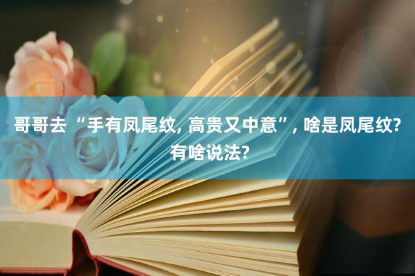 哥哥去 “手有凤尾纹, 高贵又中意”, 啥是凤尾纹? 有啥说法?