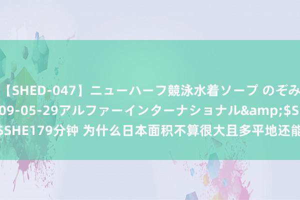 【SHED-047】ニューハーフ競泳水着ソープ のぞみ＆葵</a>2009-05-29アルファーインターナショナル&$SHE179分钟 为什么日本面积不算很大且多平地还能住下1.2 亿多的东说念主呢？