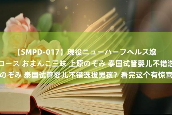 【SMPD-017】現役ニューハーフヘルス嬢 女だらけのスペシャルコース おまんこ三昧 上原のぞみ 泰国试管婴儿不错选拔男孩？看完这个有惊喜