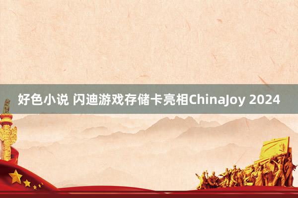 好色小说 闪迪游戏存储卡亮相ChinaJoy 2024