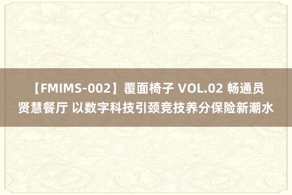 【FMIMS-002】覆面椅子 VOL.02 畅通员贤慧餐厅 以数字科技引颈竞技养分保险新潮水