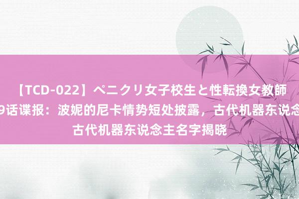 【TCD-022】ペニクリ女子校生と性転換女教師 海贼王1119话谍报：波妮的尼卡情势短处披露，古代机器东说念主名字揭晓