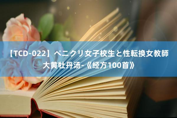 【TCD-022】ペニクリ女子校生と性転換女教師 大黄牡丹汤-《经方100首》