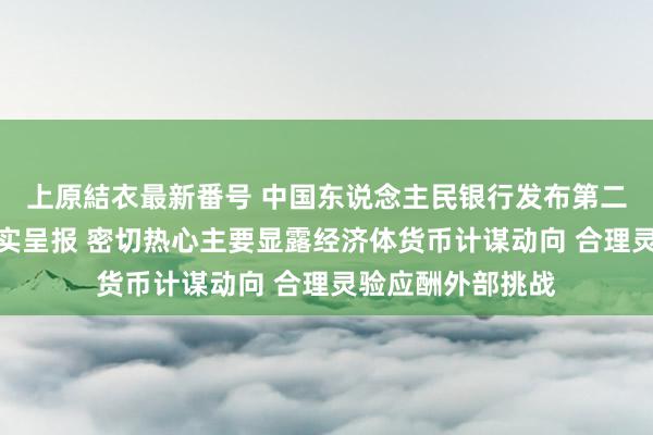 上原結衣最新番号 中国东说念主民银行发布第二季度货币计谋现实呈报 密切热心主要显露经济体货币计谋动向 合理灵验应酬外部挑战