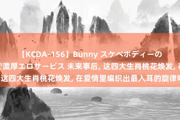 【KCDA-156】Bunny スケベボディーのバニーガールが手と口で濃厚エロサービス 未来事后, 这四大生肖桃花焕发, 在爱情里编织出最入耳的旋律吧