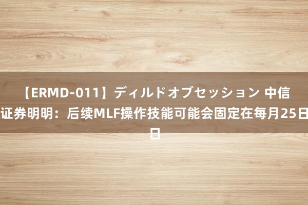 【ERMD-011】ディルドオブセッション 中信证券明明：后续MLF操作技能可能会固定在每月25日