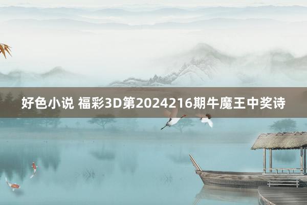 好色小说 福彩3D第2024216期牛魔王中奖诗