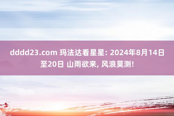 dddd23.com 玛法达看星星: 2024年8月14日至20日 山雨欲来, 风浪莫测!