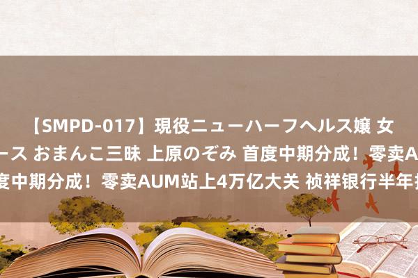 【SMPD-017】現役ニューハーフヘルス嬢 女だらけのスペシャルコース おまんこ三昧 上原のぞみ 首度中期分成！零卖AUM站上4万亿大关 祯祥银行半年报来了