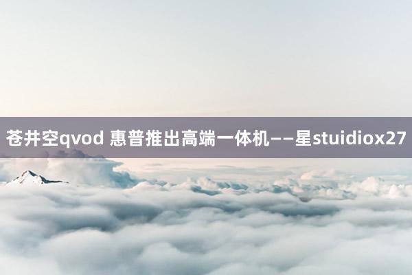 苍井空qvod 惠普推出高端一体机——星stuidiox27