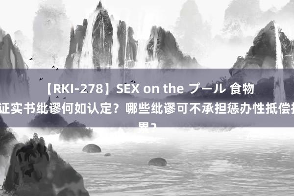 【RKI-278】SEX on the プール 食物标签证实书纰谬何如认定？哪些纰谬可不承担惩办性抵偿拖累？