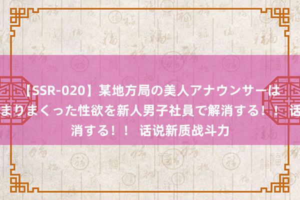 【SSR-020】某地方局の美人アナウンサーは忙し過ぎて溜まりまくった性欲を新人男子社員で解消する！！ 话说新质战斗力