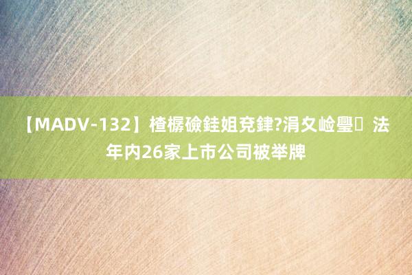 【MADV-132】楂樼礆銈姐兗銉?涓夊崄璺法 年内26家上市公司被举牌