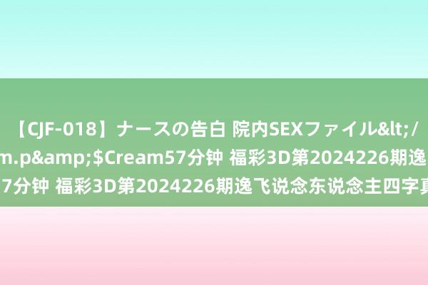 【CJF-018】ナースの告白 院内SEXファイル</a>2008-03-07h.m.p&$Cream57分钟 福彩3D第2024226期逸飞说念东说念主四字真经